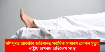 মণিপুৰত আৰক্ষীৰ অভিযানত সৰ্বাধিক সাধাৰণ লোকৰ মৃত্যু: ৰাষ্ট্ৰীয় অপৰাধ অভিলেখ সংস্থা