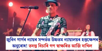 জুবিন গাৰ্গৰ ন্যায়ৰ সন্দৰ্ভত উচ্চতম ন্যায়ালয়ৰ হস্তক্ষেপৰ অনুৰোধ! তদন্ত বিচাৰি গণ স্বাক্ষৰিত আর্জি দাখিল