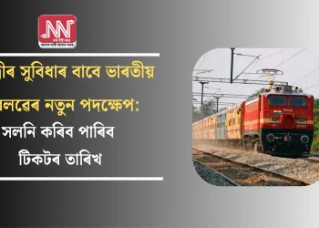 যাত্ৰীৰ সুবিধাৰ বাবে ভাৰতীয় ৰেলৱেৰ নতুন পদক্ষেপ: সলনি কৰিব পাৰিব টিকটৰ তাৰিখ