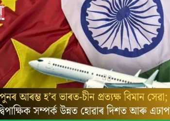 পুনৰ আৰম্ভ হ’ব ভাৰত-চীন প্ৰত্যক্ষ বিমান সেৱা; দ্বিপাক্ষিক সম্পৰ্ক উন্নত হোৱাৰ দিশত আৰু এঢাপ!