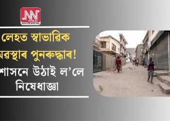 লেহত স্বাভাৱিক অৱস্থাৰ পুনৰুদ্ধাৰ! প্ৰশাসনে উঠাই ল’লে নিষেধাজ্ঞা