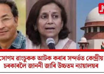 সোণম ৱাংচুকক আটক কৰাৰ সন্দৰ্ভত কেন্দ্ৰীয় চৰকাৰলৈ জাননী জাৰি উচ্চতম ন্যায়ালয়ৰ