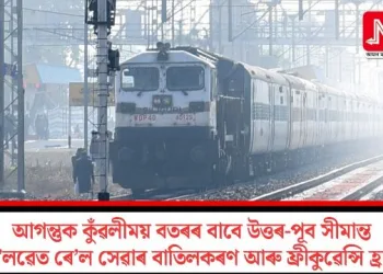 আগন্তুক কুঁৱলীময় বতৰৰ বাবে উত্তৰ-পূব সীমান্ত ৰে’লৱেত ৰে’ল সেৱাৰ বাতিলকৰণ আৰু ফ্ৰীকুৱেন্সি হ্ৰাস