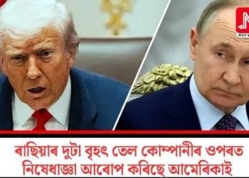 ৰাছিয়াৰ দুটা বৃহৎ তেল কোম্পানীৰ ওপৰত নিষেধাজ্ঞা আৰোপ কৰিছে আমেৰিকাই