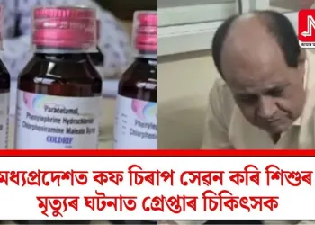 মধ্যপ্ৰদেশত কফ চিৰাপ সেৱন কৰি শিশুৰ মৃত্যুৰ ঘটনাত গ্ৰেপ্তাৰ চিকিৎসক