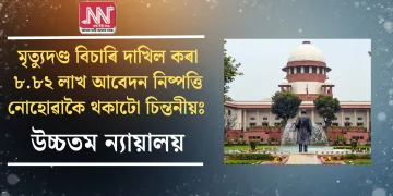 মৃত্যুদণ্ড বিচাৰি দাখিল কৰা ৮.৮২ লাখ আবেদন নিষ্পত্তি নোহোৱাকৈ থকাটো চিন্তনীয়ঃ উচ্চতম ন্যায়ালয়