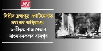 দিল্লীৰ ব্ৰহ্মপুত্ৰ এপাৰ্টমেণ্টত ভয়ংকৰ অগ্নিকাণ্ড: ভস্মীভূত ৰাজ্যসভাৰ সাংসদসকলৰ বাসগৃহ