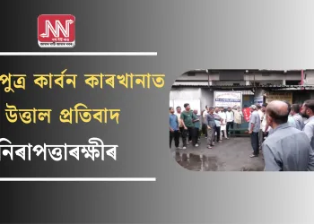 ব্ৰহ্মপুত্ৰ কাৰ্বন কাৰখানাত উত্তাল প্রতিবাদ নিৰাপত্তাৰক্ষীৰ