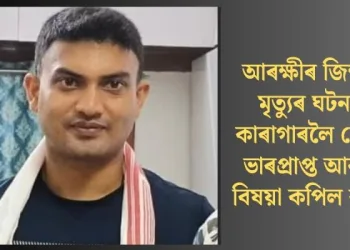 আৰক্ষীৰ জিম্মাত মৃত্যুৰ ঘটনাত কাৰাগাৰলৈ প্ৰেৰণ ভাৰপ্ৰাপ্ত আৰক্ষী বিষয়া কপিল বৰাক