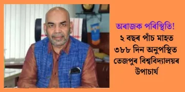 অৰাজক পৰিস্থিতি! ২ বছৰ পাঁচ মাহত ৩৮৮ দিন অনুপস্থিত তেজপুৰ বিশ্ববিদ্যালয়ৰ উপাচাৰ্য
