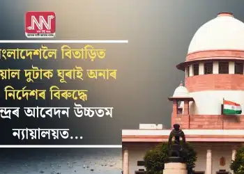 বাংলাদেশলৈ বিতাড়িত পৰিয়াল দুটাক ঘূৰাই অনাৰ নির্দেশৰ বিৰুদ্ধে কেন্দ্ৰৰ আবেদন উচ্চতম ন্যায়ালয়ত…