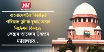 বাংলাদেশলৈ বিতাড়িত পৰিয়াল দুটাক ঘূৰাই অনাৰ নির্দেশৰ বিৰুদ্ধে কেন্দ্ৰৰ আবেদন উচ্চতম ন্যায়ালয়ত…
