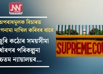উচ্চতম ন্যায়ালয়ে অপৰাধমূলক বিচাৰত অভিযোগনামা দাখিল কৰিবৰ বাবে দেশজুৰি কঠোৰ সময়সীমা নিৰ্ধাৰণৰ পৰিকল্পনা…