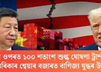 চীনৰ ওপৰত ১০০ শতাংশ শুল্ক ঘোষণা ট্ৰাম্পৰ; আমেৰিকাৰ শ্বেয়াৰ বজাৰত বাণিজ্য যুদ্ধৰ উত্তাপ