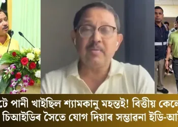 ঘাটে ঘাটে পানী খাইছিল শ্যামকানু মহন্তই! বিত্তীয় কেলেংকাৰীৰ তদন্তত চিআইডিৰ সৈতে যোগ দিয়াৰ সম্ভাৱনা ইডি-আই টিৰ  