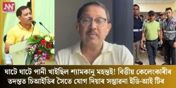 ঘাটে ঘাটে পানী খাইছিল শ্যামকানু মহন্তই! বিত্তীয় কেলেংকাৰীৰ তদন্তত চিআইডিৰ সৈতে যোগ দিয়াৰ সম্ভাৱনা ইডি-আই টিৰ  