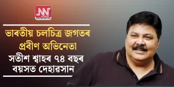 ভাৰতীয় চলচিত্ৰ জগতৰ প্ৰবীণ অভিনেতা সতীশ শ্বাহৰ ৭৪ বছৰ বয়সত দেহাৱসান