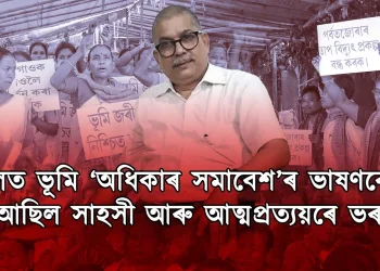 চচলত ভূমি ‘অধিকাৰ সমাবেশ’ৰ ভাষণবোৰ আছিল সাহসী আৰু আত্মপ্ৰত্যয়ৰে ভৰা