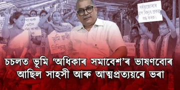 চচলত ভূমি ‘অধিকাৰ সমাবেশ’ৰ ভাষণবোৰ আছিল সাহসী আৰু আত্মপ্ৰত্যয়ৰে ভৰা