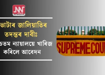 ভোটাৰ জালিয়াতিৰ তদন্তৰ দাবীঃ উচ্চতম ন্যায়ালয়ে খাৰিজ কৰিলে  আবেদন
