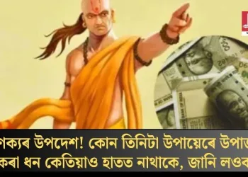 চাণক্যৰ উপদেশ! কোন তিনিটা উপায়েৰে উপাৰ্জন কৰা ধন কেতিয়াও হাতত নাথাকে, জানি লওক