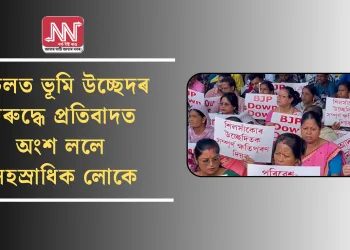 চচলত ভূমি উচ্ছেদৰ বিৰুদ্ধে প্ৰতিবাদত অংশ ললে সহস্ৰাধিক লোকে