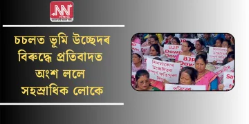 চচলত ভূমি উচ্ছেদৰ বিৰুদ্ধে প্ৰতিবাদত অংশ ললে সহস্ৰাধিক লোকে