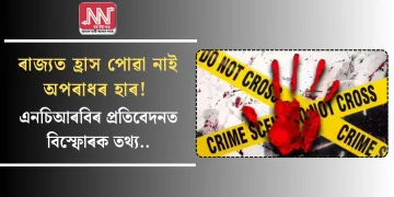 ৰাজ্যত হ্ৰাস পোৱা নাই অপৰাধৰ হাৰ! এনচিআৰবিৰ প্ৰতিবেদনত বিস্ফোৰক তথ্য…
