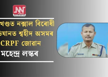 ঝাৰখণ্ডত নক্সাল বিৰোধী অভিযানত শ্বহীদ অসমৰ CRPF জোৱান মহেন্দ্ৰ লস্কৰ