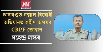 ঝাৰখণ্ডত নক্সাল বিৰোধী অভিযানত শ্বহীদ অসমৰ CRPF জোৱান মহেন্দ্ৰ লস্কৰ