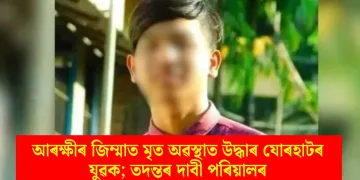 আৰক্ষীৰ জিম্মাত মৃত অৱস্থাত উদ্ধাৰ যোৰহাটৰ যুৱক; তদন্তৰ দাবী পৰিয়ালৰ