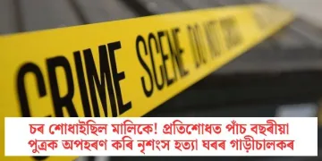 চৰ শোধাইছিল মালিকে! প্ৰতিশোধত পাঁচ বছৰীয়া পুত্ৰক অপহৰণ কৰি নিৰ্মম হত্যা ঘৰৰ গাড়ীচালকৰ