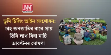 ভূমি চিলিং আইন সংশোধন: চাহ জনজাতিৰ বাবে প্ৰায় তিনি লাখ বিঘা মাটি আবণ্টনৰ ঘোষণা