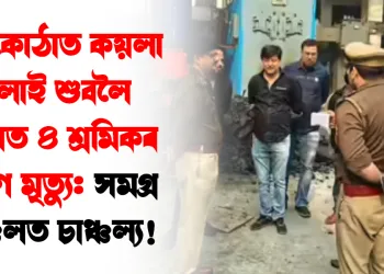 বন্ধ কোঠাত কয়লা জ্বলাই শুবলৈ লোৱা ৪ শ্ৰমিকৰ কৰুণ মৃত্যু: সমগ্ৰ অঞ্চলত চাঞ্চল্য!