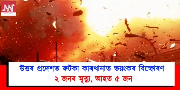 উত্তৰ প্ৰদেশত ফটকা কাৰখানাত ভয়ংকৰ বিস্ফোৰণ, ২ জনৰ মৃত্যু
