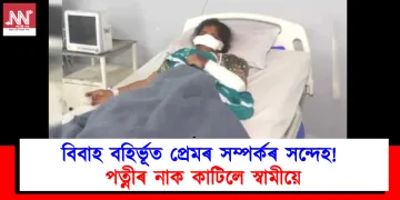 বিবাহ বহিৰ্ভূত প্ৰেমৰ সম্পৰ্কৰ সন্দেহ! পত্নীৰ নাক কাটিলে স্বামীয়ে