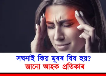 সঘনাই কিয় মূৰৰ বিষ হয়? জানো আহক প্ৰতিকাৰ