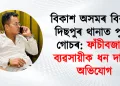 বিকাশ অসমৰ বিৰুদ্ধে দিছপুৰ থানাত পুনৰ গোচৰ: ফাঁচীবজাৰৰ ব্যৱসায়ীক ধন দাবীৰ অভিযোগ