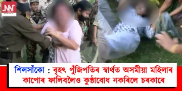 শিলসাঁকোৰ ৰাইজৰ ওপৰত বৰ্বৰ অত্যাচাৰ : বৃহৎ পুঁজিপতিৰ স্বাৰ্থত অসমীয়া মহিলাৰ কাপোৰ ফালিবলৈও কুন্ঠাবোধ নকৰিলে চৰকাৰে