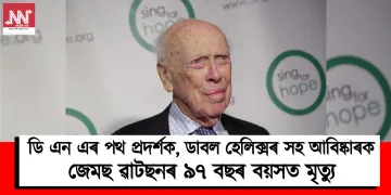 ডি এন এৰ পথ প্ৰদৰ্শক, ডাবল হেলিক্সৰ সহ আবিষ্কাৰক জেমছ ৱাটছনৰ ৯৭ বছৰ বয়সত মৃত্যু