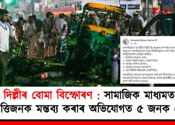 দিল্লীৰ বোমা বিস্ফোৰণ : সামাজিক মাধ্যমত আপত্তিজনক মন্তব্য কৰাৰ অভিযোগত ৫ জনক গ্ৰেপ্তাৰ