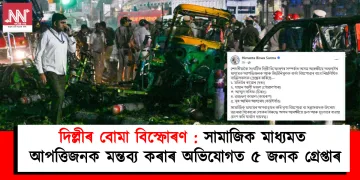 দিল্লীৰ বোমা বিস্ফোৰণ : সামাজিক মাধ্যমত আপত্তিজনক মন্তব্য কৰাৰ অভিযোগত ৫ জনক গ্ৰেপ্তাৰ