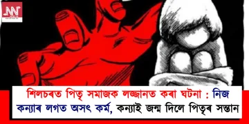শিলচৰত পিতৃ সমাজক লজ্জানত কৰা ঘটনা : নিজ কন্যাৰ লগত অসৎ কৰ্ম, কন্যাই জন্ম দিলে পিতৃৰ সন্তান
