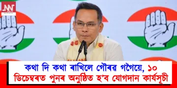 কথা দি কথা ৰাখিলে গৌৰৱ গগৈয়ে, ১০ ডিচেম্বৰত পুনৰ অনুষ্ঠিত হ’ব যোগদান কাৰ্যসূচী