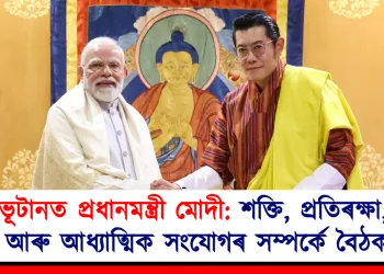 ভূটানত প্ৰধানমন্ত্ৰী মোদী: শক্তি, প্ৰতিৰক্ষা, আৰু আধ্যাত্মিক সংযোগৰ সম্পৰ্কে বৈঠক