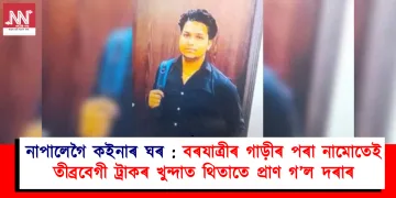 নাপালেগৈ কইনাৰ ঘৰ : বৰযাত্ৰীৰ গাড়ীৰ পৰা নামোতেই তীব্ৰবেগী ট্ৰাকৰ খুন্দাত থিতাতে প্ৰাণ গ’ল দৰাৰ
