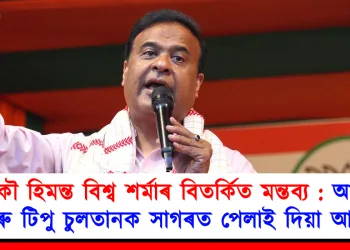 আকৌ হিমন্ত বিশ্ব শৰ্মাৰ বিতৰ্কিত মন্তব্য : আকবৰ আৰু টিপু চুলতানক সাগৰত পেলাই দিয়া আহ্বান
