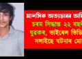 মানসিক অত্যাচাৰৰ অভিযোগ : চৰম সিদ্ধান্ত ২২ বছৰীয়া যুৱকৰ, ভাইৰেল ভিডিঅ’ই সলাইছে ঘটনাৰ মোৰ