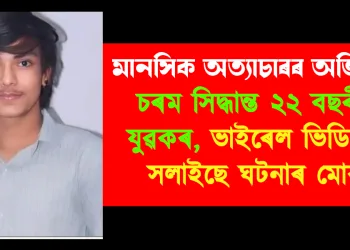 মানসিক অত্যাচাৰৰ অভিযোগ : চৰম সিদ্ধান্ত ২২ বছৰীয়া যুৱকৰ, ভাইৰেল ভিডিঅ’ই সলাইছে ঘটনাৰ মোৰ