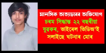 মানসিক অত্যাচাৰৰ অভিযোগ : চৰম সিদ্ধান্ত ২২ বছৰীয়া যুৱকৰ, ভাইৰেল ভিডিঅ’ই সলাইছে ঘটনাৰ মোৰ